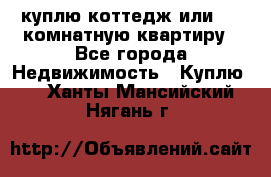 куплю коттедж или 3 4 комнатную квартиру - Все города Недвижимость » Куплю   . Ханты-Мансийский,Нягань г.